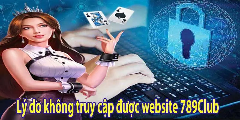 Tại sao không truy cập được website 789Club và cách vào khi bị chặn 2 Lý do không truy cập được website 789Club